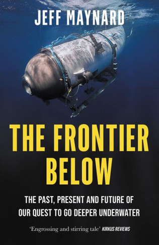 The Frontier Below : The Past, Present and Future of Our Quest to Go Deeper Underwater