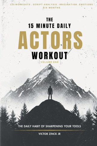 The 15 Minute Daily Actors Workout Six Months Volume One : The Daily Habit of Sharpening Your Tools