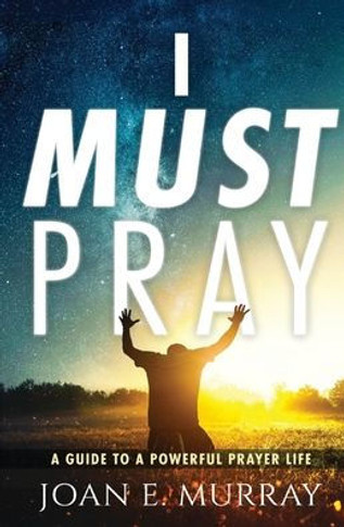 I Must Pray : A Guide To A Powerful Prayer Life