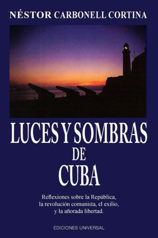 Luces y sombras de Cuba : reflexiones sobre la República, la revolución comunista, el exilio y la añorada libertad