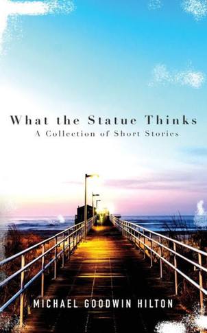 What the Statue Thinks : A Collection of Short Stories