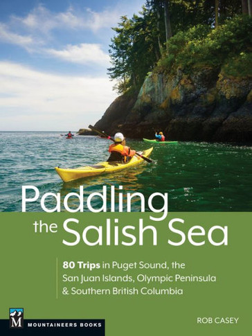 Paddling the Salish Sea : 80 Trips in Puget Sound, the San Juan Islands, Olympic Peninsula & Southern British Columbia
