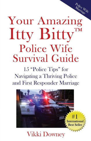 Your Amazing Itty Bitty(TM) Police Wife Survival Guide : 15 "Police Tips" for Navigating a Thriving Police and First Responder Marriage