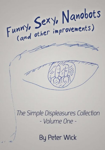 Funny, Sexy Nanobots (And Other Improvements): The Simple Displeasures Collection - Volume One