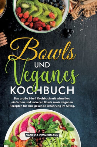 Bowls und Veganes Kochbuch : Das große 2-in-1 Kochbuch mit schnellen, einfachen und leckeren Bowls sowie veganen Rezepten für eine gesunde Ernährung im Alltag.