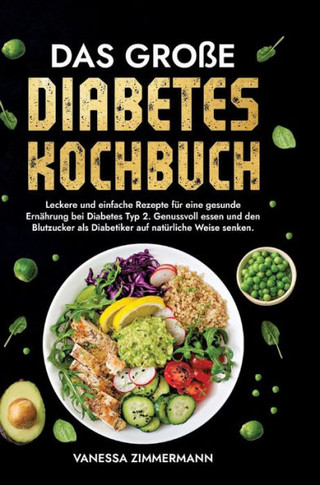Das große Diabetes Kochbuch : Leckere und einfache Rezepte für eine gesunde Ernährung bei Diabetes Typ 2. Genussvoll essen und den Blutzucker als Diabetiker auf natürliche Weise senken.