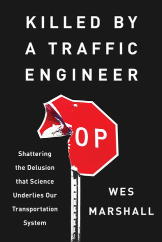 Killed by a Traffic Engineer : Shattering the Delusion That Science Underlies Our Transportation System