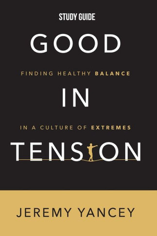 Good in Tension Study Guide : Finding Healthy Balance in a Culture of Extremes
