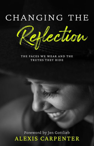 Changing the Reflection : The Faces We Wear and the Truths They Hide