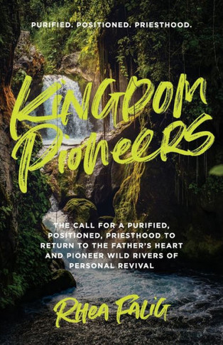 Kingdom Pioneers : The Call for a Purified, Positioned, Priesthood to Return to the Fathers Heart and Pioneer Wild Rivers of Personal Revival