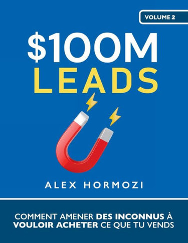 $100M Leads : Comment amener des inconnus à vouloir acheter ce que tu vends