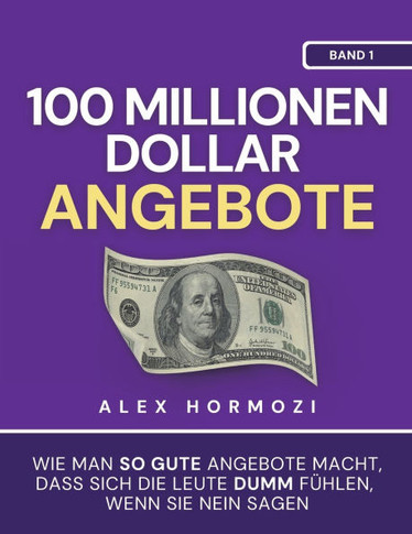 100 Millionen Dollar Angebote : Wie man so gute Angebote macht, dass sich die Leute dumm fu¨hlen, wenn sie Nein sagen