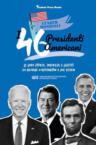 I 46 presidenti americani : Le loro storie, imprese e lasciti: da George Washington a Joe Biden (libro biografico statunitense per ragazzi e adulti)