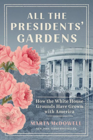 All the Presidents' Gardens : How the White House Grounds Have Grown with America