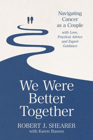 We Were Better Together : Navigating Cancer as a Couple with Love, Practical Advice and Expert Guidance