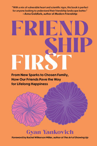 Friendship First : From New Sparks to Chosen Family, How Our Friends Pave the Way for Lifelong Happiness