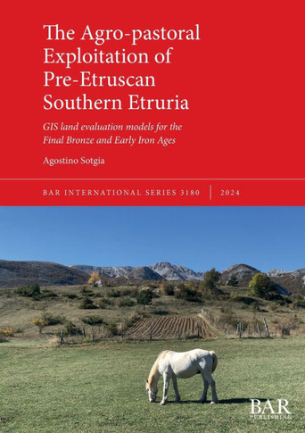 The Agro-pastoral Exploitation of Pre-Etruscan Southern Etruria : GIS Land Evaluation Models for the Final Bronze and Early Iron Ages