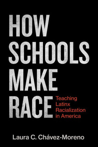 How Schools Make Race : Teaching Latinx Racialization in America