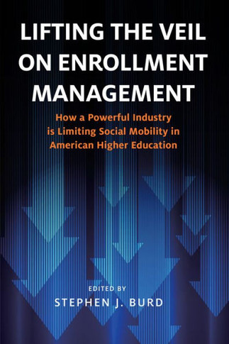 Lifting the Veil on Enrollment Management : How a Powerful Industry Is Limiting Social Mobility in American Higher Education