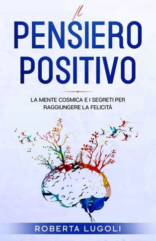 Pensiero positivo. La mente cosmica e i segreti per raggiungere la felicità