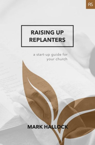 Raising Up Replanters: A Start-Up Guide For Your Church (Replant Series)