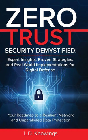 ZERO TRUST SECURITY DEMYSTIFIED : Your Roadmap to a Resilient Network and Unparalleled Data Protection