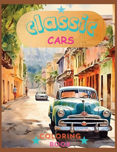 Classic Cars Colorin Book : Revive the Classics: A Sophisticated Coloring Experience