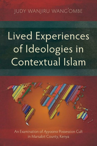Lived Experiences of Ideologies in Contextual Islam : An Examination of Ayyaana Possession Cult in Marsabit County, Kenya