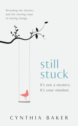 Still Stuck : It's Not a Mystery. It's Your Mindset. Revealing the Mystery and the Missing Steps to Lasting Change.