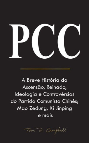 Pcc : A Breve História da Ascensão, Reinado, Ideologia e Controvérsias do Partido Comunista Chinês; Mao Zedung, Xi Jinping e mais