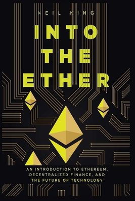 Into the Ether : An Introduction to Ethereum, Decentralized Finance, and the Future of Technology.