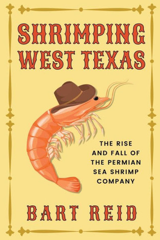 Shrimping West Texas : The Rise and Fall of the Permian Sea Shrimp Company