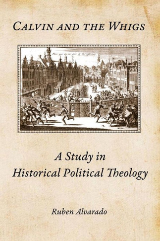 Calvin and the Whigs : A Study in Historical Political Theology