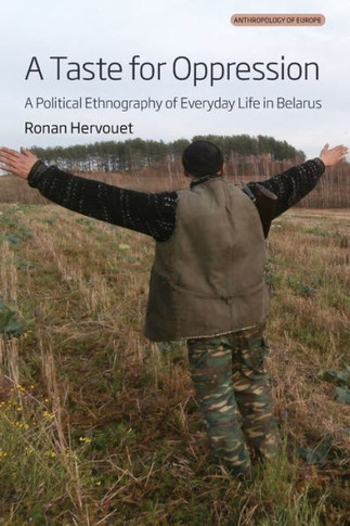 A Taste for Oppression : A Political Ethnography of Everyday Life in Belarus