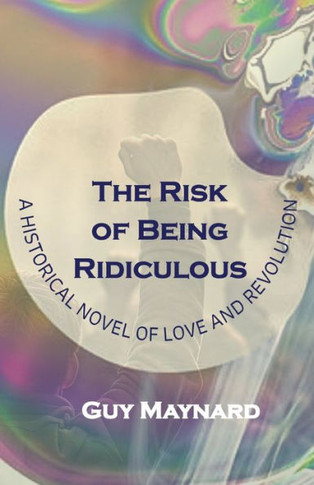 The Risk of Being Ridiculous : A Historical Novel of Love and Revolution