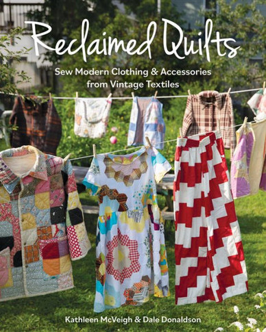 Reclaimed Quilts : Sew Modern Clothing and Accessories from Vintage Textiles