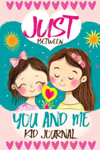 Just Between You and Me Kid Journal : A Mother Daughter Guided Diary that Encourages Meaningful Conversations, Strengthens Relationships, Promotes Mindfulness, Supports Growth Mindset Activities and Fosters Lasting Family Connections
