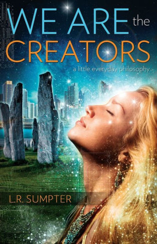 We Are the Creators : A Little Everyday Philosophy