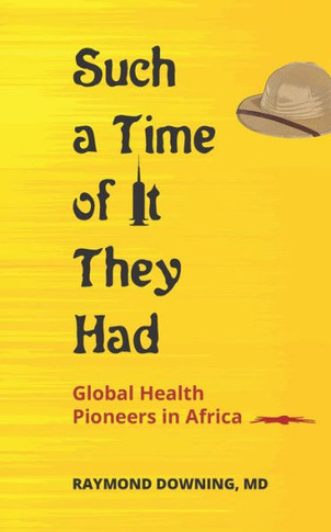 Such a Time of It They Had : Global Health Pioneers in Africa