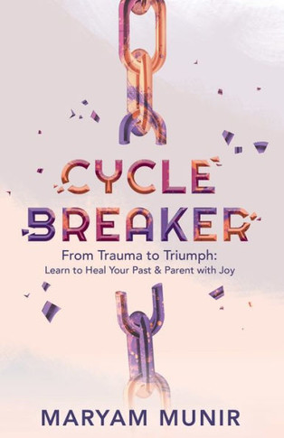 Cycle Breaker : From Trauma to Triumph: Learn to Heal Your Past and Parent with Joy