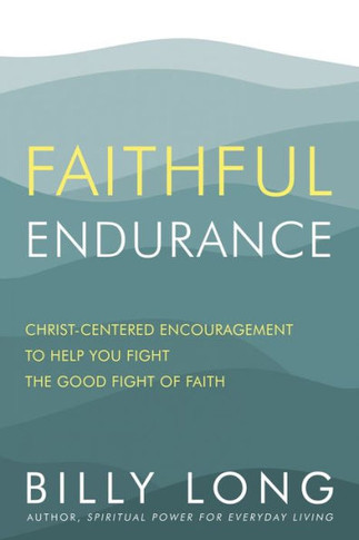 Faithful Endurance : Christ-Centered Encouragement to Help You Fight the Good Fight of Faith