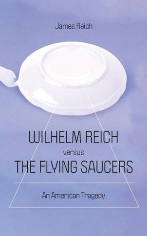 Wilhelm Reich Versus the Flying Saucers : An American Tragedy
