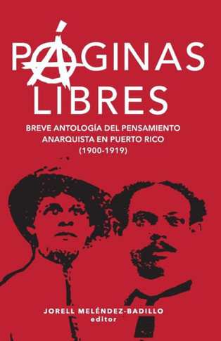 Páginas Libres : Breve Antología Del Pensamiento Anarquista en Puerto Rico (1900-1919)