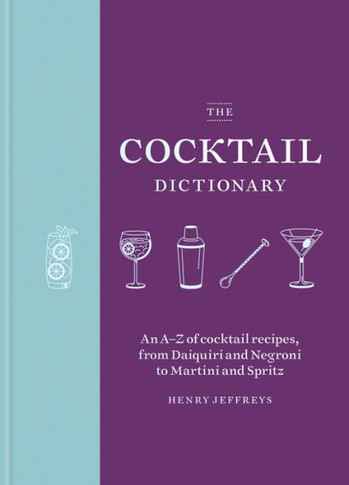 The Cocktail Dictionary : An A-Z of Cocktail Recipes, from Daiquiri and Negroni to Martini and Spritz
