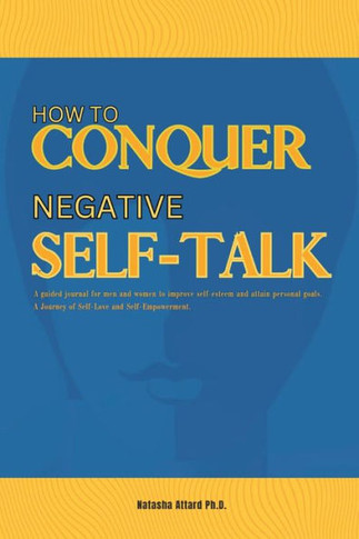 How to Conquer Negative Self-Talk. A Guided Journal for Men and Women to Improve Self-Esteem and Attain Personal Goals.