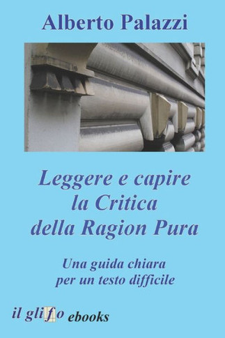 Leggere e capire la Critica della Ragion Pura : Una guida chiara per un testo difficile