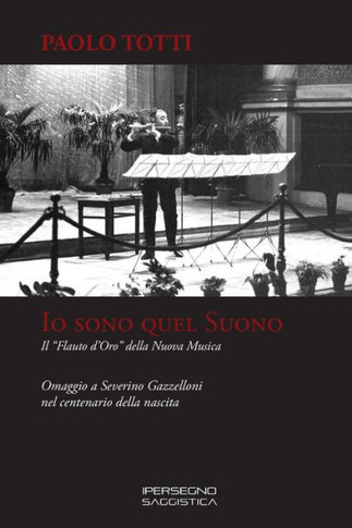IO Sono Quel Suono : Il "flauto d'Oro" Della Nuova Musica - Omaggio a Severino Gazzelloni Nel Centenario Della Nascita