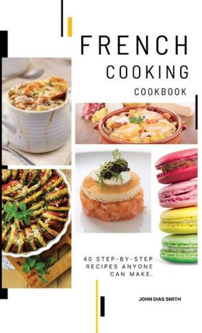 French Cooking Cookbook : A Book About French Food in English with Pictures of Each Recipe. 40 Step-by-Step Recipes Anyone Can Make.