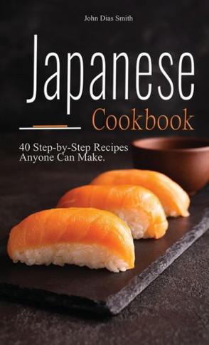 Japanese Cookbook : A Book About Japanese Food in English with Pictures of Each Recipe. 40 Step-by-Step Recipes Anyone Can Make.