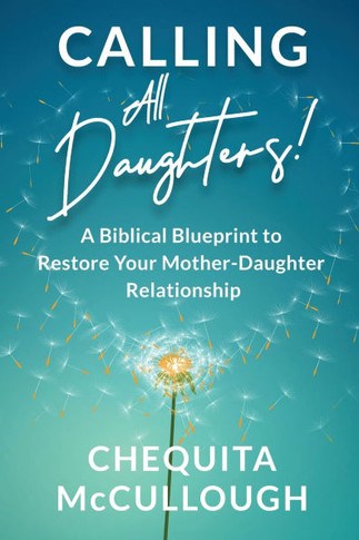 Calling All Daughters! : A Biblical Blueprint to Restore Your Mother-Daughter Relationship